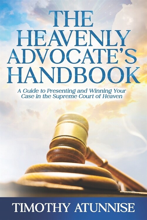 The Heavenly Advocates Handbook: A Guide to Presenting and Winning Your Case in the Supreme Court of Heaven (Paperback)