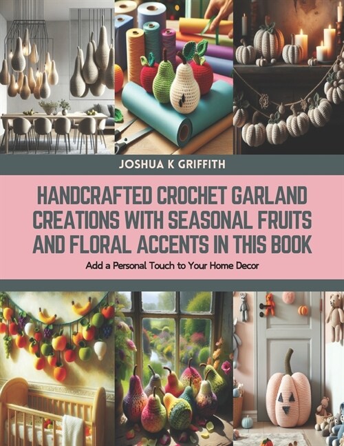 Handcrafted Crochet Garland Creations with Seasonal Fruits and Floral Accents in this Book: Add a Personal Touch to Your Home Decor (Paperback)