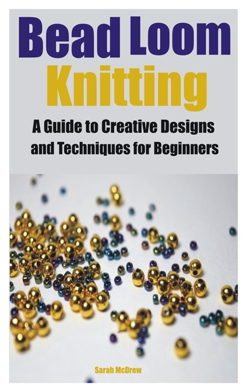 Bead Loom Knitting: A Guide to Creative Designs and Techniques for Beginners (Paperback)