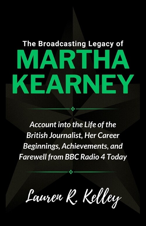 The Broadcasting Legacy of Martha Kearney: Account into the Life of the British Journalist, Her Career Beginnings, Achievements, and Farewell from BBC (Paperback)