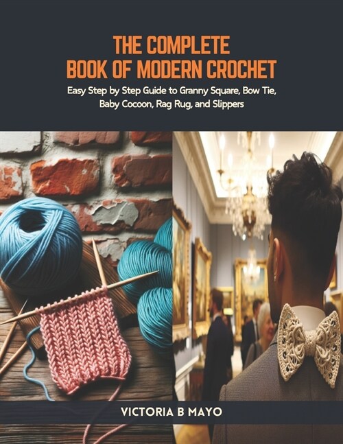The Complete Book of Modern Crochet: Easy Step by Step Guide to Granny Square, Bow Tie, Baby Cocoon, Rag Rug, and Slippers (Paperback)