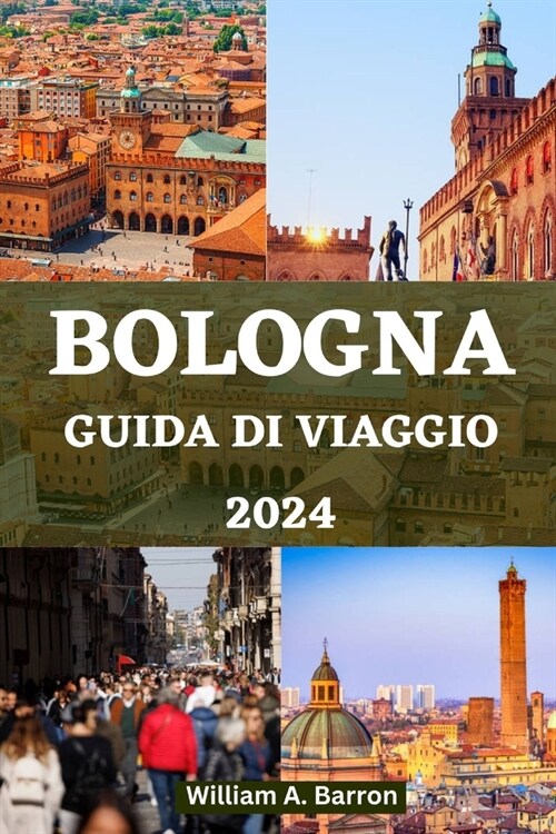 Guida Di Viaggio Bologna 2024: Scopri il cuore della capitale culinaria italiana, i tesori nascosti e il ricco patrimonio culturale (Paperback)