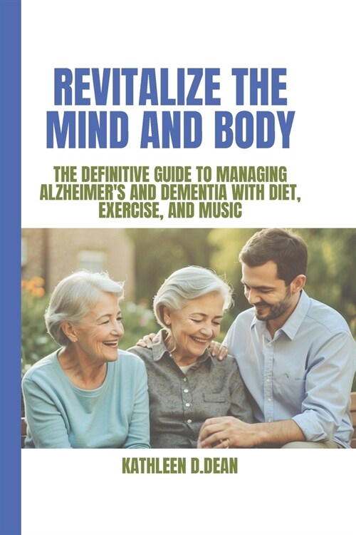 Revitalize the Mind and Body: The Definitive Guide to Managing Alzheimers and Dementia with Diet, Exercise, and Music (Paperback)