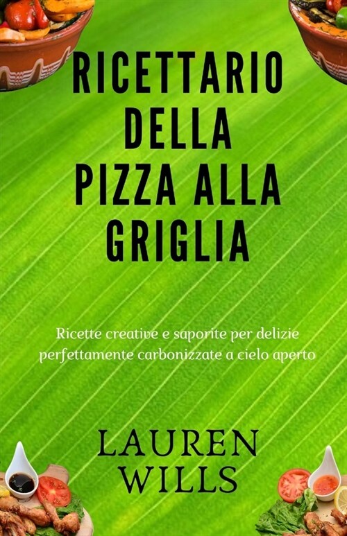 Ricettario della pizza alla griglia: Ricette creative e saporite per delizie perfettamente carbonizzate a cielo aperto (Paperback)