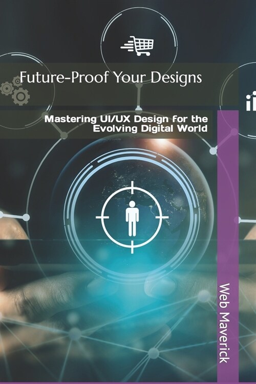 Future-Proof Your Designs: Mastering UI/UX Design for the Evolving Digital World (Paperback)