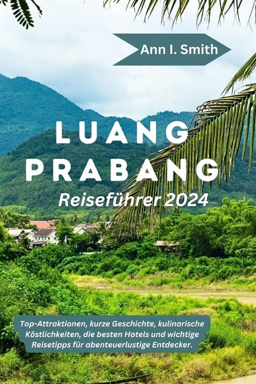 Luang Prabang Reisef?rer 2024: Top-Attraktionen, kurze Geschichte, kulinarische K?tlichkeiten, die besten Hotels und wichtige Reisetipps f? abenteu (Paperback)