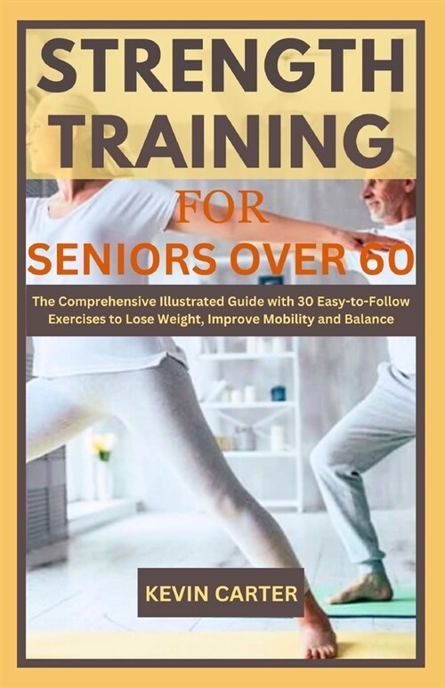 Strength Training for Seniors Over 60: The Comprehensive Illustrated Guide with 30 Easy-to-Follow Exercises to Lose Weight, Improve Mobility and Balan (Paperback)