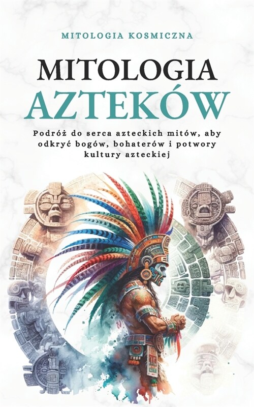 Mitologia Aztek?: Podr?#380; do serca azteckich mit?, aby odkryc bog?, bohater? i potwory kultury azteckiej (Paperback)