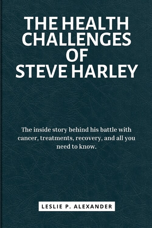 The Health Challenges of Steve Harley: The inside story behind his battle with cancer, treatments, recovery, and all you need to know. (Paperback)