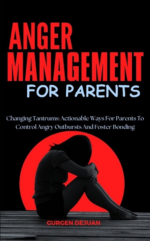 Anger Management for Parents: Changing Tantrums: Actionable Ways For Parents To Control Angry Outbursts And Foster Bonding (Paperback)