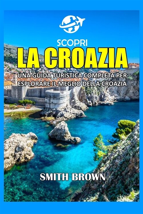 Scopri La Croazia: Una Guida Turistica Completa Per Esplorare Il Meglio Della Croazia (Paperback)