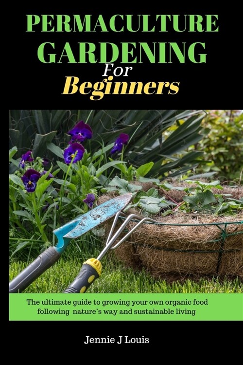 Permaculture gardening for beginners: The ultimate guide to growing your own organic food following natures way and self sufficient garden for sustai (Paperback)