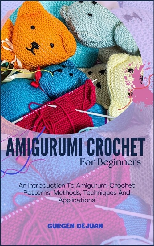 Amigurumi Crochet for Beginners: An Introduction To Amigurumi Crochet Patterns, Methods, Techniques And Applications (Paperback)