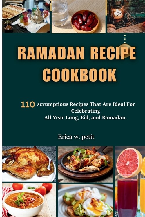 Ramadan Recipe Cookbook: 110 Scrumptious Recipes That Are Ideal For Celebrating All Year Long, Eid, and Ramadan. (Paperback)