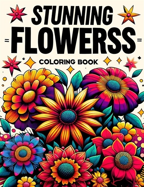 Stunning Flowerss Coloring Book: From delicate daisies to majestic roses, embark on a colorful journey through a garden of enchantment and wonder. (Paperback)