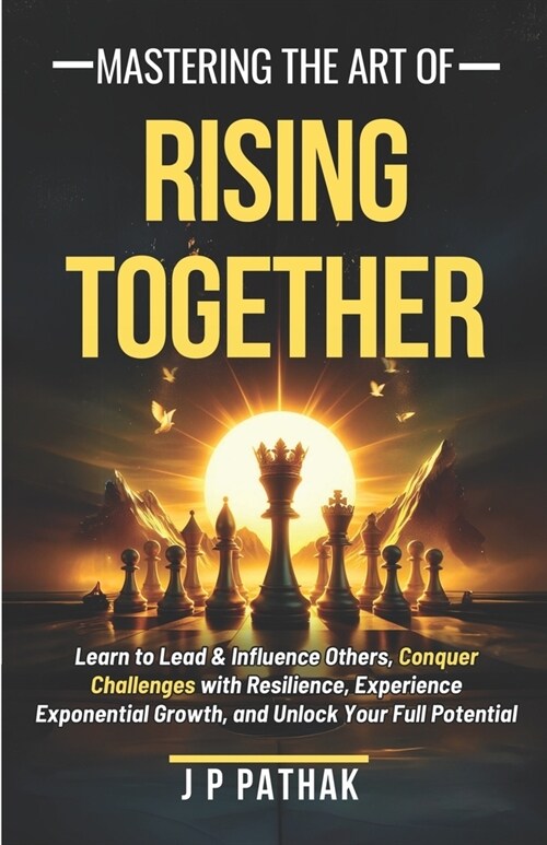 Mastering The Art of Rising Together: Learn to Lead and Influence Others, Conquer Challenges with Resilience, Experience Exponential Growth, and Unloc (Paperback)
