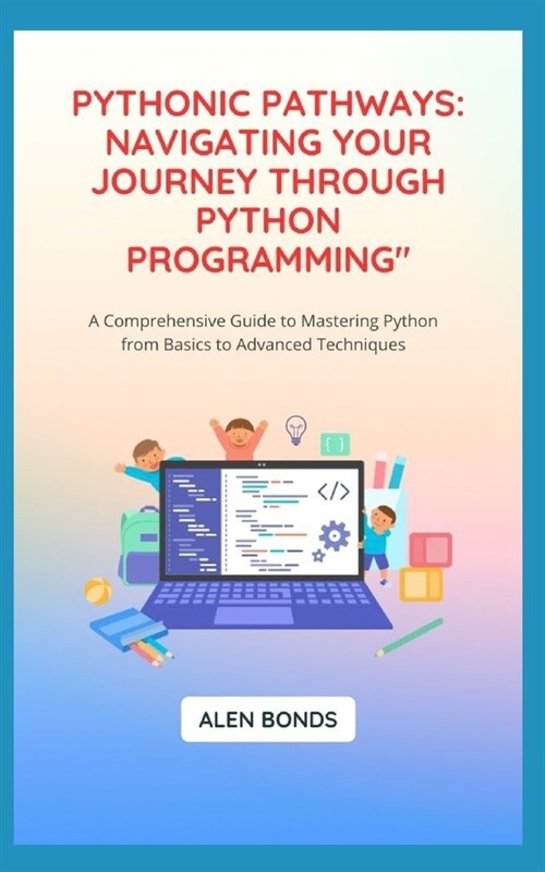 Pythonic Pathways: NAVIGATING YOUR JOURNEY THROUGH PYTHON PROGRAMMING A Comprehensive Guide to Mastering Python from Basics to Advanced (Paperback)