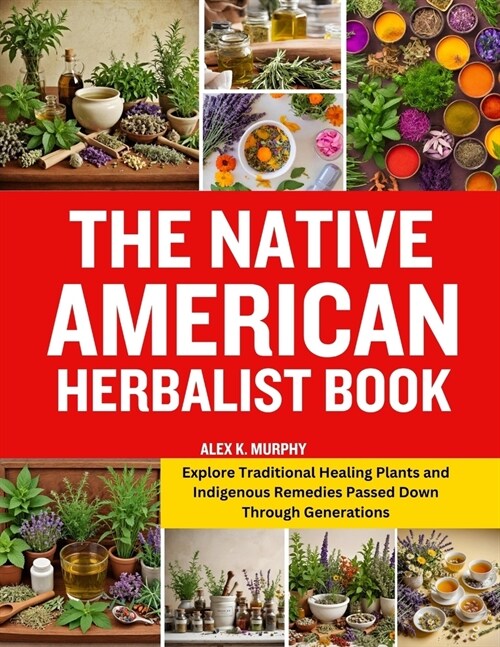 The Native American Herbalist Book: Explore Traditional Healing Plants and Indigenous Remedies Passed Down Through Generations (Paperback)