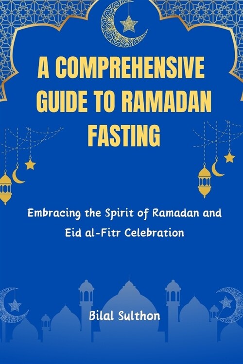 A Comprehensive Guide to Ramadan Fasting: Embracing the Spirit of Ramadan and Eid al-Fitr Celebration.Embracing the Spirit of Ramadan and Eid al-Fitr (Paperback)