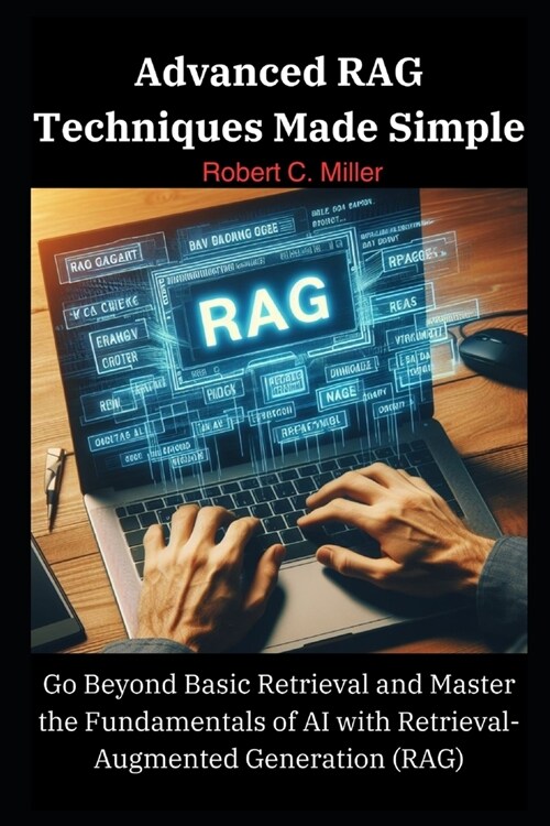 Advanced RAG Techniques Made Simple: Go Beyond Basic Retrieval and Master the Fundamentals of AI with Retrieval-Augmented Generation (RAG) (Paperback)