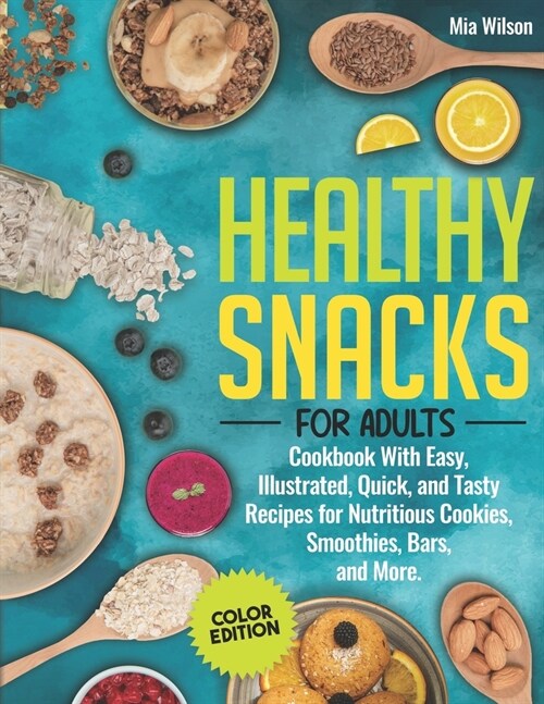 Healthy Snacks for Adults: Cookbook With Easy, Illustrated, Quick, and Tasty Recipes for Nutritious Cookies, Smoothies, Bars, and More (Color Edi (Paperback)