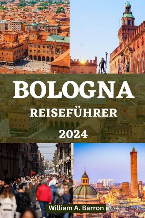 Bologna Reisef?rer: Entdecken Sie das Herz der kulinarischen Hauptstadt Italiens, verborgene Sch?ze und ein reiches kulturelles Erbe (Paperback)