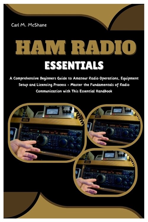 Ham Radio Essentials: A Comprehensive Beginners Guide to Amateur Radio Operations, Equipment Setup and Licensing Process - Master the Fundam (Paperback)