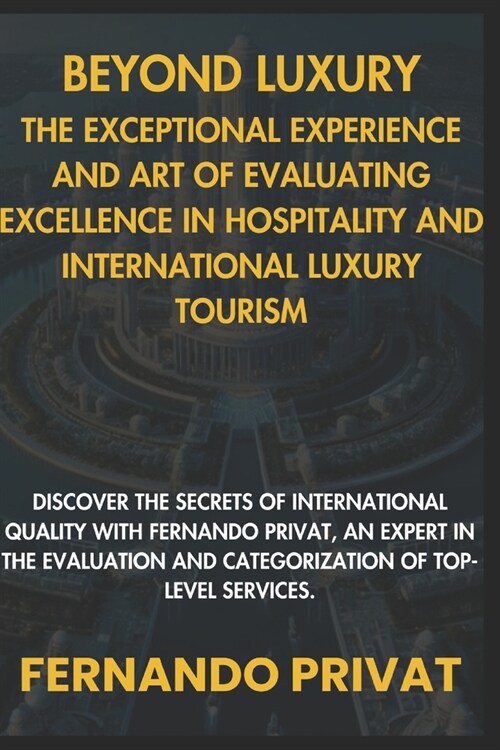 Beyond Luxury: The Exceptional Experience and the Art of Assessing Excellence in Hospitality and International Luxury Tourism.: Disco (Paperback)