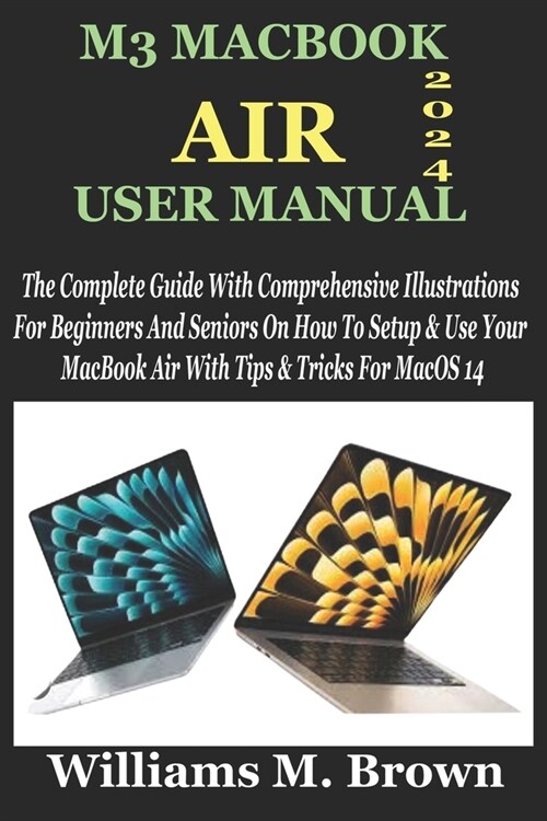 M3 Macbook Air User Manual: The Complete Guide With Comprehensive Illustrations For Beginners And Seniors On How To Setup & Use Your MacBook Air W (Paperback)