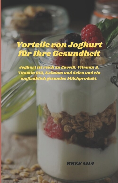 Vorteile von Joghurt f? Ihre Gesundheit: Joghurt ist reich an Eiwei? Vitamin A, Vitamin B12, Kalzium und Selen und ein unglaublich gesundes Milchpro (Paperback)