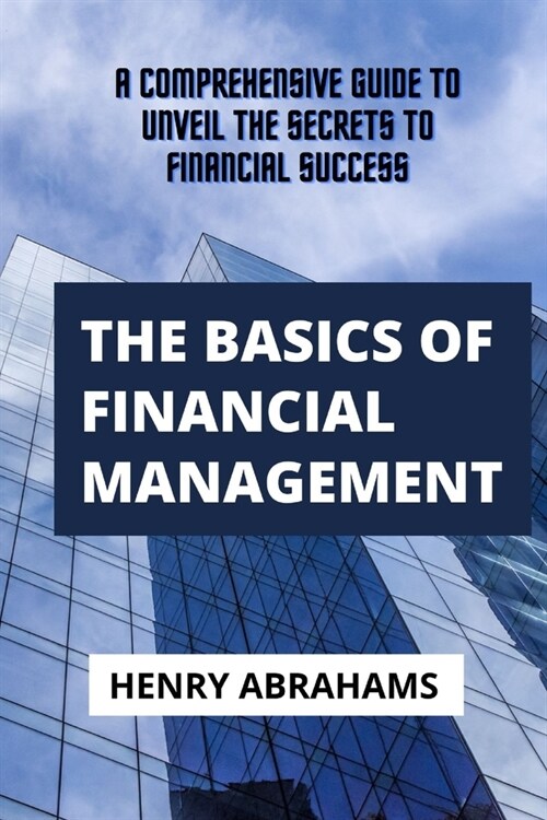 The basics of financial management: A Comprehensive Guide to Unveil the Secrets to Financial Success (Paperback)