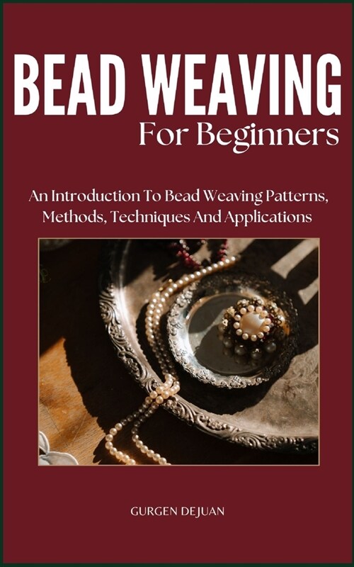 Bead Weaving of Beginners: An Introduction To Bead Weaving Patterns, Methods, Techniques And Applications (Paperback)