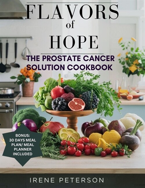 Flavours of Hope: The Prostate Cancer Solution Cookbook: Unlock the secret Power of Delicious Recipes for Treatment, Prevention, and For (Paperback)