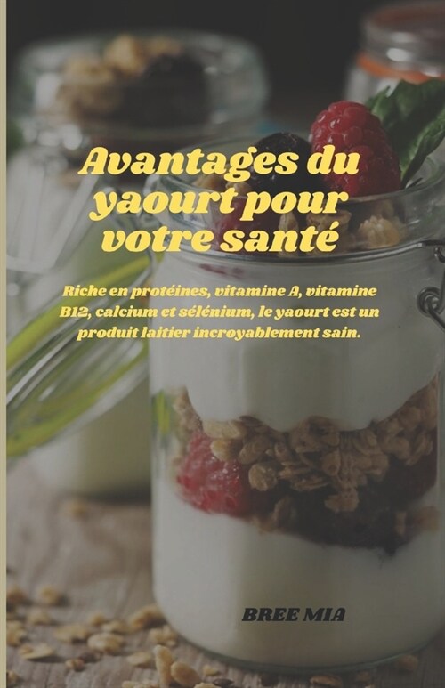 Avantages du yaourt pour votre sant? Riche en prot?nes, vitamine A, vitamine B12, calcium et s??ium, le yaourt est un produit laitier incroyableme (Paperback)