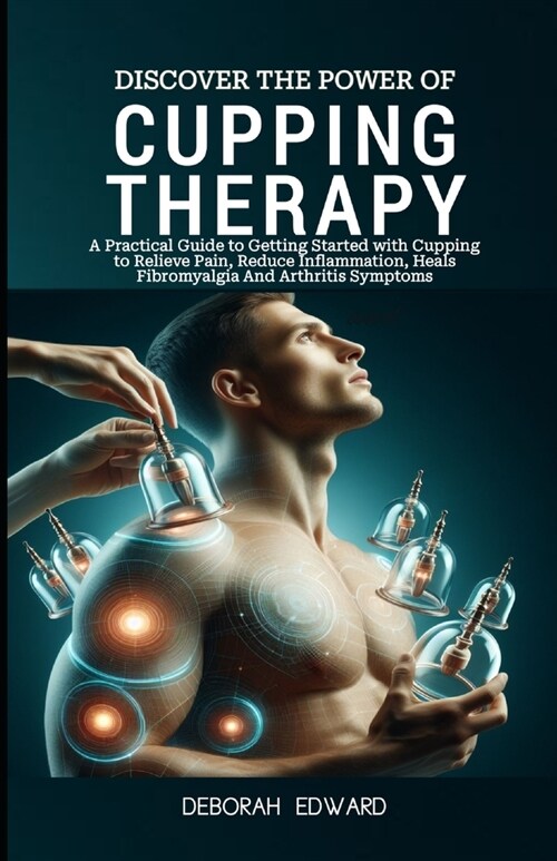 Discover the Power of Modern Cupping Therapy: A Practical Guide to Getting Started with Cupping to Relieve Pain, Reduce Inflammation, Heals Fibromyalg (Paperback)