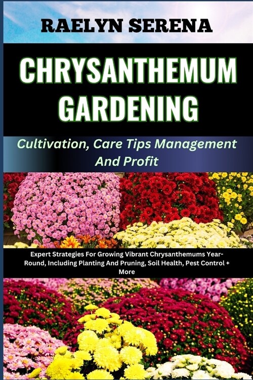 CHRYSANTHEMUM GARDENING Cultivation, Care Tips Management And Profit: Expert Strategies For Growing Vibrant Chrysanthemums Year-Round, Including Plant (Paperback)