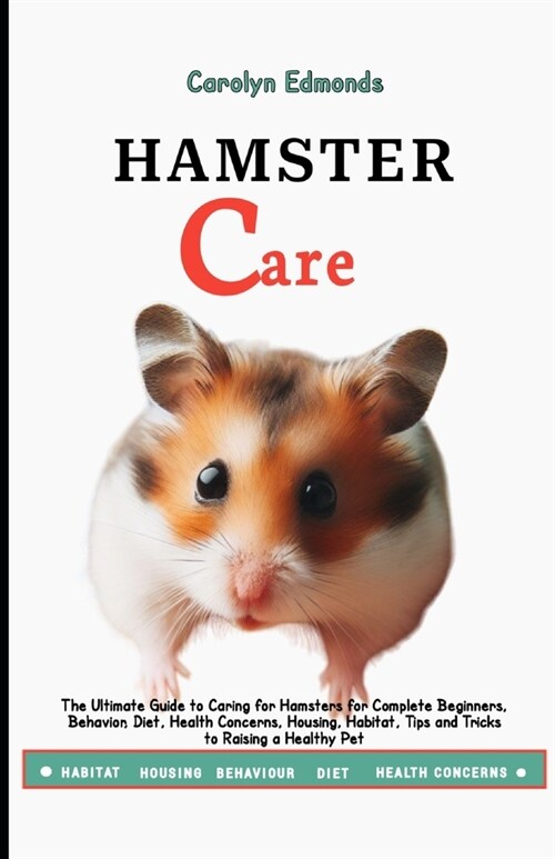 Hamster Care: The Ultimate Guide to Caring for Hamsters for Complete Beginners, Behavior, Diet, Health Concerns, Housing, Habitat, T (Paperback)