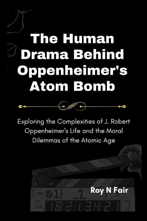 The Human Drama Behind Oppenheimers Atom Bomb: Exploring the Complexities of J. Robert Oppenheimers Life and the Moral Dilemmas of the Atomic Age (Paperback)