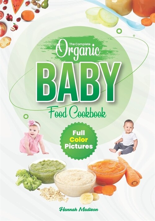 The Complete Organic Baby Food Cookbook: Full Color Pictures And Step By Step Homemade Recipes For Your Babies Growth, Make Fresh And Healthy Meals Fo (Paperback)