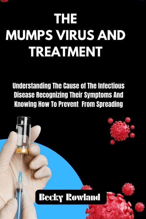 The Mumps Virus and Treatment: Understanding The Cause of The Infectious Disease Recognizing Their Symptoms And Knowing How To Prevent From Spreading (Paperback)