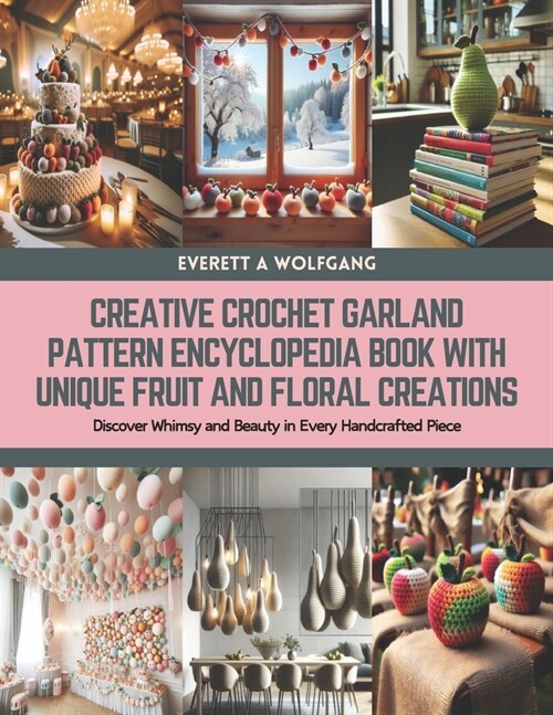Creative Crochet Garland Pattern Encyclopedia Book with Unique Fruit and Floral Creations: Discover Whimsy and Beauty in Every Handcrafted Piece (Paperback)