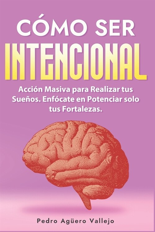 C?o ser Intencional: Acci? Masiva para Realizar tus Sue?s Enf?ate en Potenciar solo tus Fortalezas Intencional Productividad consciente (Paperback)