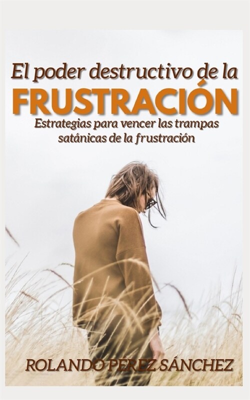 El Poder destructivo de la frustraci?: Estrategias para vencer las trampas sat?icas de la Frustraci? (Paperback)