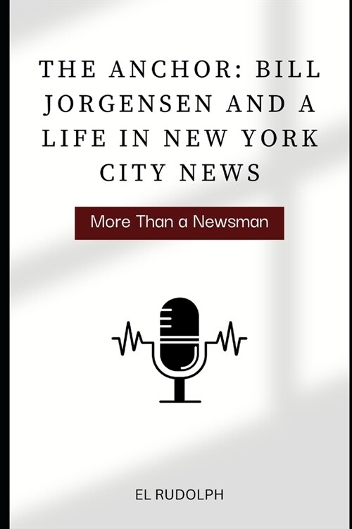 The Anchor: Bill Jorgensen and a Life in New York City News: More Than a Newsman (Paperback)