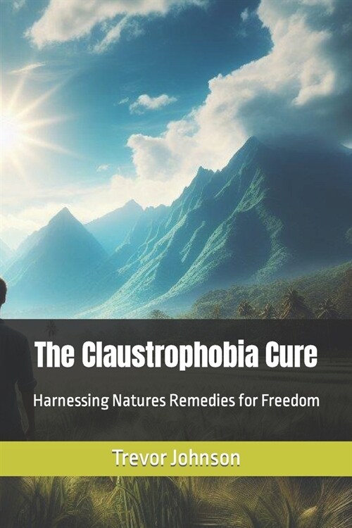 The Claustrophobia Cure: Harnessing Natures Remedies for Freedom (Paperback)