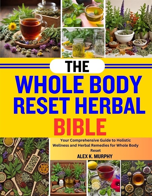 The Whole Body Reset Herbal Bible: Your Comprehensive Guide To Holistic Wellness And Herbal Remedies For Whole Body Reset (Paperback)