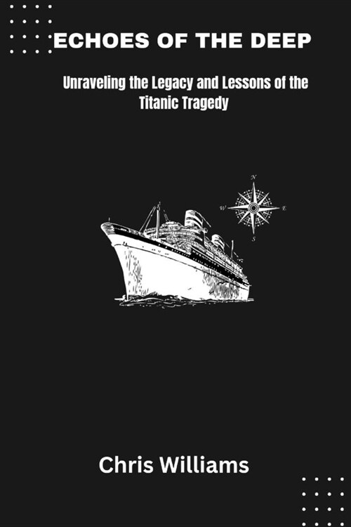 Echoes of the Deep: Unraveling the Legacy and Lessons of the Titanic Tragedy (Paperback)