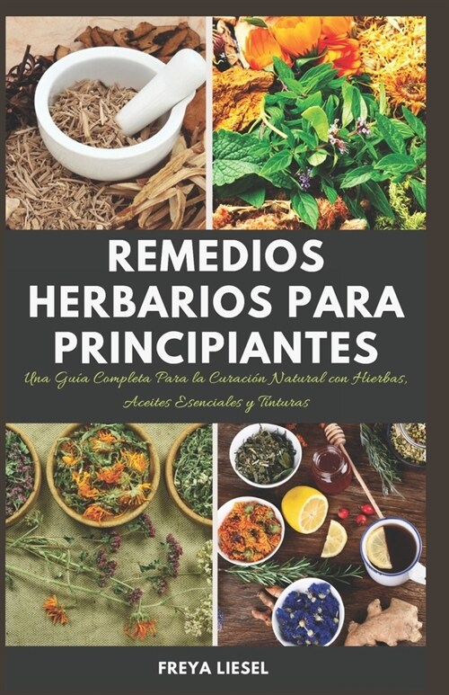 Remedios Herbarios Para Principiantes: Una Gu? Completa Para la Curaci? Natural con Hierbas, Aceites Esenciales y Tinturas. (Paperback)