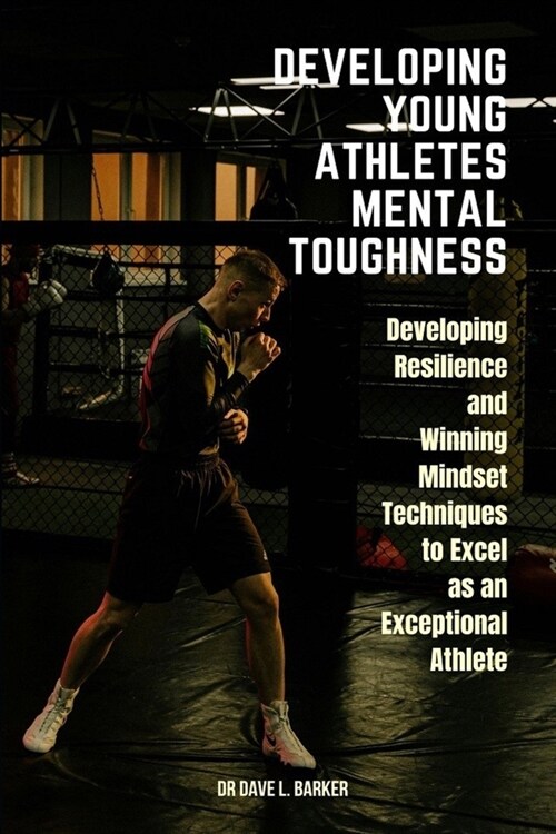 Developing Young Athletes Mental Toughness: Developing Resilience and Winning Mindset Techniques to Excel as an Exceptional Athlete (Paperback)