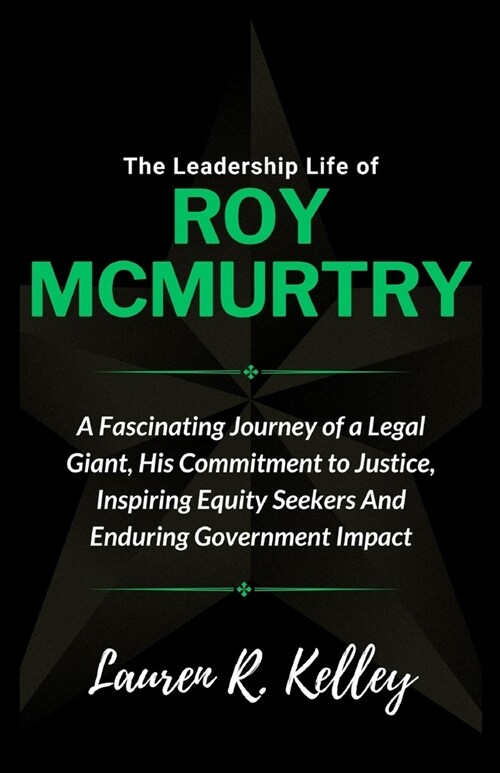 The Leadership Life of Roy McMurtry: A Fascinating Journey of a Legal Giant, His Commitment to Justice, Inspiring Equity Seekers And Enduring Governme (Paperback)